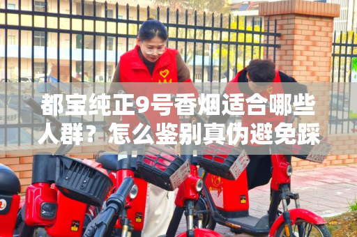 都宝纯正9号香烟适合哪些人群？怎么鉴别真伪避免踩坑？